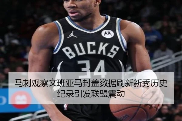 马刺观察文班亚马封盖数据刷新新秀历史纪录引发联盟震动