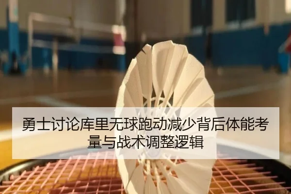 勇士讨论库里无球跑动减少背后体能考量与战术调整逻辑