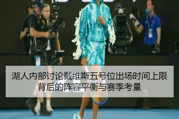 湖人内部讨论戴维斯五号位出场时间上限背后的阵容平衡与赛季考量