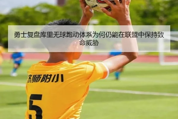 勇士复盘库里无球跑动体系为何仍能在联盟中保持致命威胁