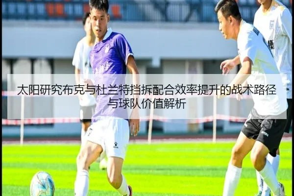 太阳研究布克与杜兰特挡拆配合效率提升的战术路径与球队价值解析