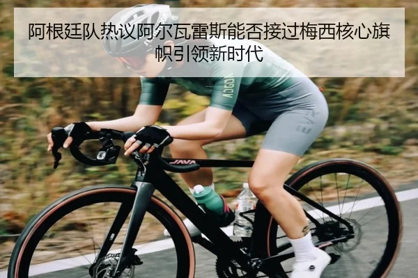 阿根廷队热议阿尔瓦雷斯能否接过梅西核心旗帜引领新时代