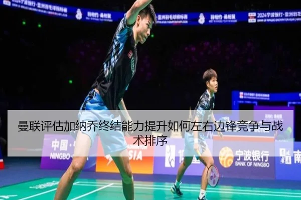 曼联评估加纳乔终结能力提升如何左右边锋竞争与战术排序