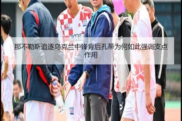 那不勒斯追逐乌克兰中锋背后孔蒂为何如此强调支点作用