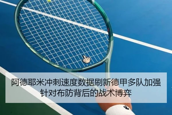 阿德耶米冲刺速度数据刷新德甲多队加强针对布防背后的战术博弈