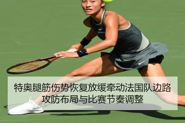 特奥腿筋伤势恢复放缓牵动法国队边路攻防布局与比赛节奏调整